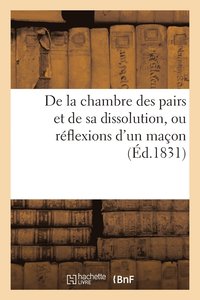 bokomslag de la Chambre Des Pairs Et de Sa Dissolution, Ou Reflexions d'Un Macon, Adressees A Ses Amis