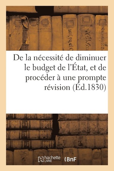 bokomslag de la Nécessité de Diminuer Le Budget de l'État, Et de Procéder À Une Prompte Révision Du Tarif