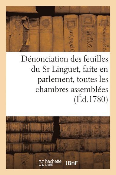 bokomslag Denonciation Des Feuilles Du Sr Linguet, Faite En Parlement, Toutes Les Chambres Assemblees
