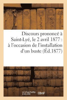 Sans Auteur, SANS AUTEUR - Discours Prononcé À Saint-Lyé, Le 2 Avril 1877: À l'Occasion de l'Installation d'Un Buste, Häftad