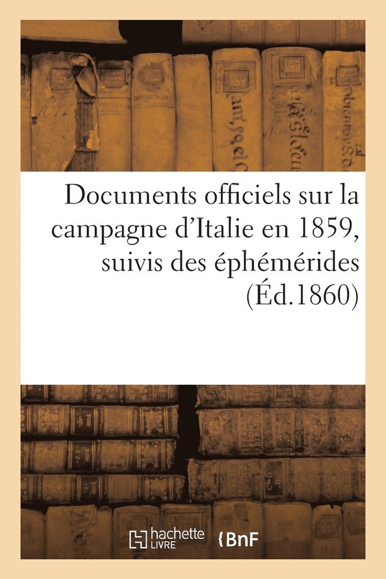 Documents Officiels Sur La Campagne d'Italie En 1859, Suivis Des Ephemerides Et Accompagnes 1