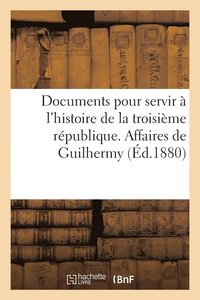 bokomslag Documents Pour Servir  l'Histoire de la Troisime Rpublique. Affaires de Guilhermy Et Baron