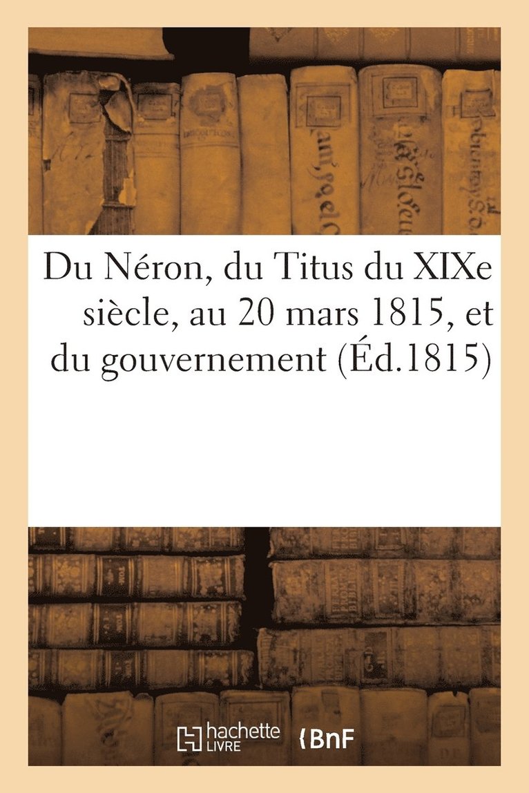 Du Neron, Du Titus Du Xixe Siecle, Au 20 Mars 1815, Et Du Gouvernement Le Plus Naturel A La France 1