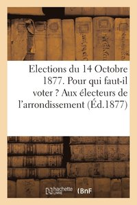 bokomslag Elections Du 14 Octobre 1877. Pour Qui Faut-Il Voter ? Aux Electeurs de l'Arrondissement