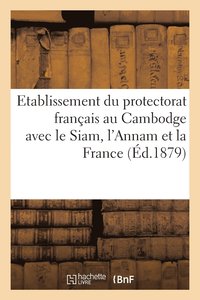 bokomslag Etablissement Du Protectorat Franais Au Cambodge Avec Le Siam, l'Annam Et La France