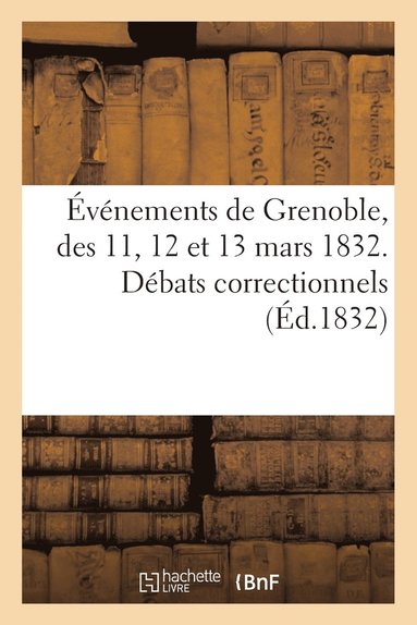 bokomslag Evenements de Grenoble, Des 11, 12 Et 13 Mars 1832. Debats Correctionnels Devant Le Tribunal