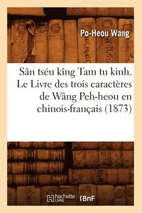 bokomslag Sn Tsu Kng Tam Tu Kinh. Le Livre Des Trois Caractres de Wng Peh-Heou En Chinois-Franais (1873)