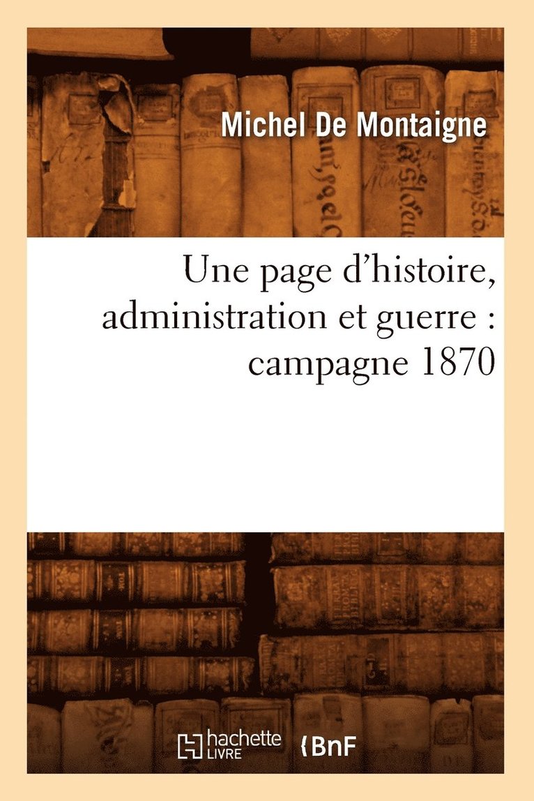 Une Page d'Histoire, Administration Et Guerre: Campagne 1870