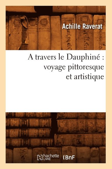 bokomslag A Travers Le Dauphin Voyage Pittoresque Et Artistique