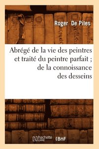 bokomslag Abrg de la Vie Des Peintres Et Trait Du Peintre Parfait de la Connoissance Des Desseins
