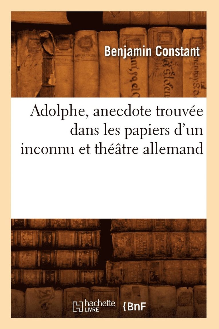 Adolphe, Anecdote Trouve Dans Les Papiers d'Un Inconnu Et Thtre Allemand 1