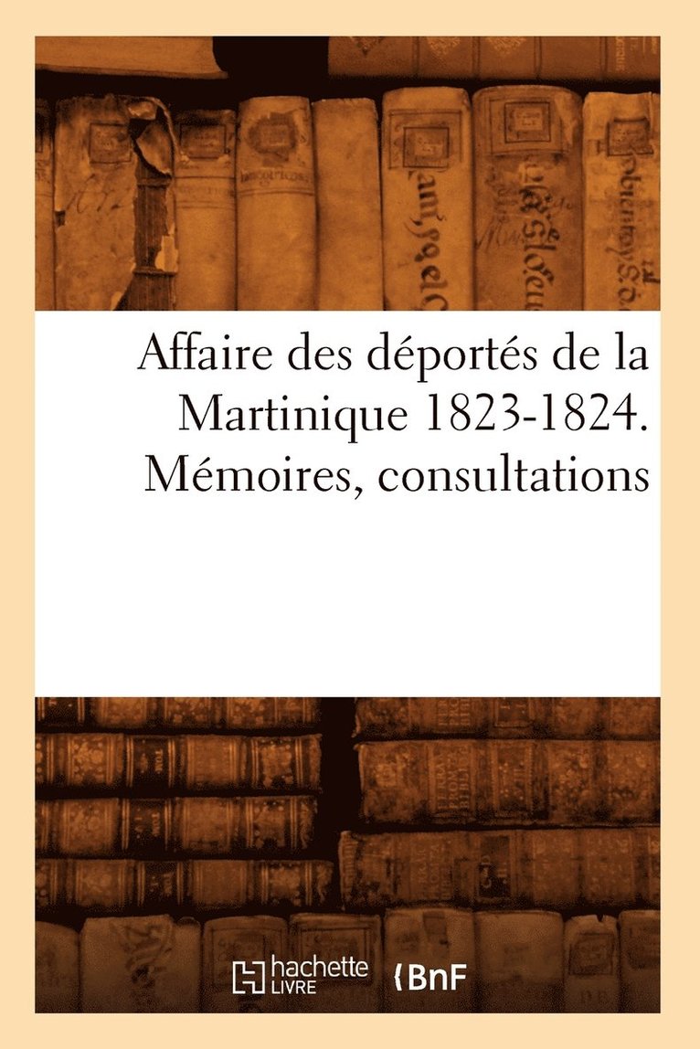 Affaire Des Deportes de la Martinique 1823-1824. Memoires, Consultations 1