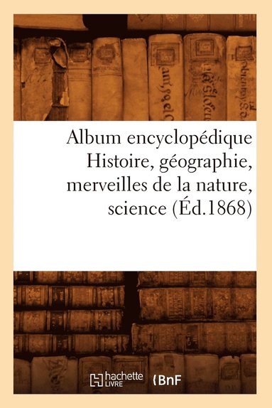 bokomslag Album Encyclopedique Histoire, Geographie, Merveilles de la Nature, Science (Ed.1868)