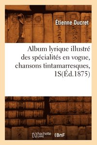 bokomslag Album Lyrique Illustr Des Spcialits En Vogue, Chansons Tintamarresques, 1s(d.1875)