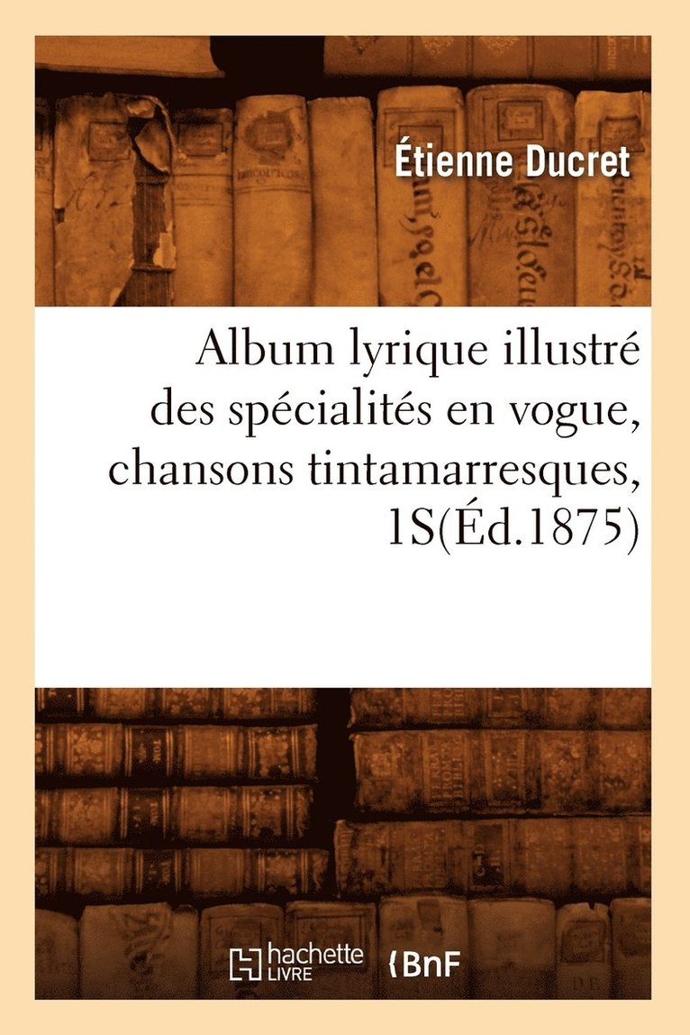 Album Lyrique Illustr Des Spcialits En Vogue, Chansons Tintamarresques, 1s(d.1875) 1