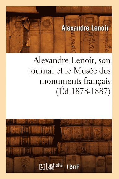 Alexandre Lenoir - Alexandre Lenoir, Son Journal Et Le Musée Des Monuments Français (Éd.1878-1887), Häftad