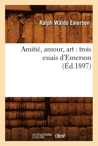 bokomslag Amiti, Amour, Art: Trois Essais d'Emerson (d.1897)