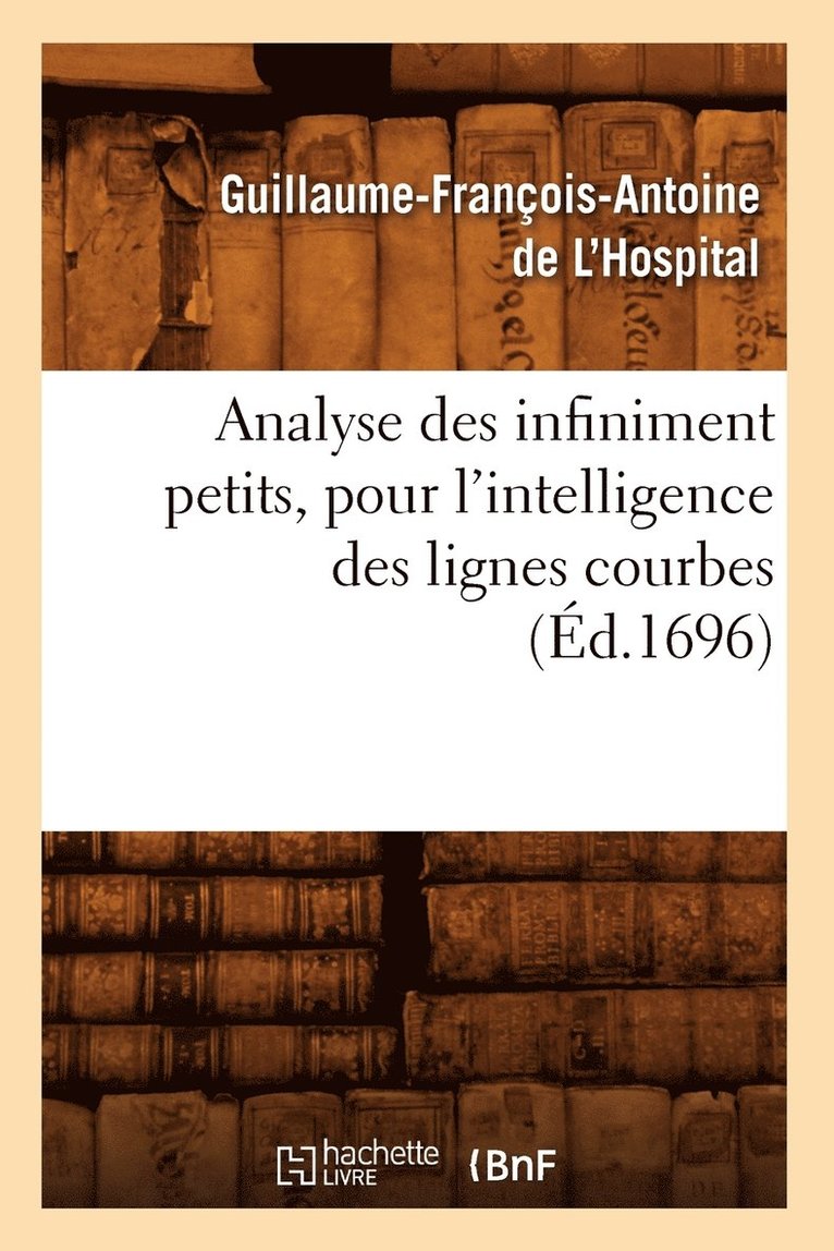 Analyse Des Infiniment Petits, Pour l'Intelligence Des Lignes Courbes (d.1696) 1