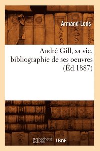 bokomslag André Gill, Sa Vie, Bibliographie de Ses Oeuvres (Éd.1887)
