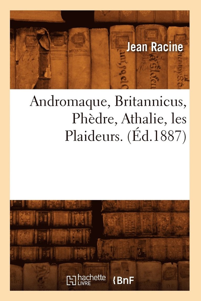 Andromaque, Britannicus, Phèdre, Athalie, Les Plaideurs. (Éd.1887)