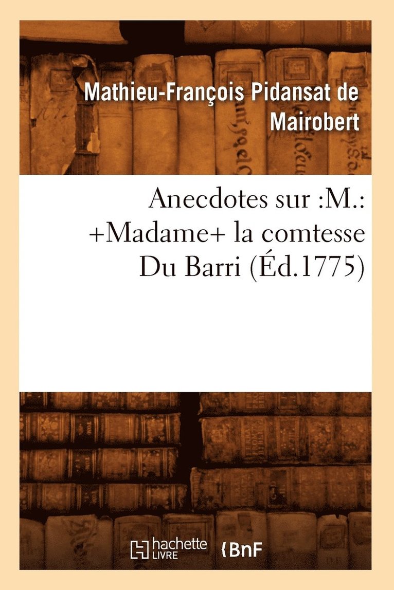 Anecdotes Sur: M.: +Madame+ La Comtesse Du Barri (Éd.1775)