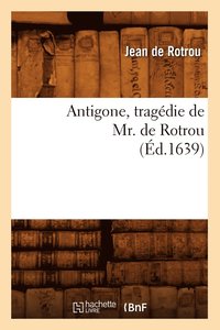 bokomslag Antigone, Tragdie de Mr. de Rotrou (d.1639)