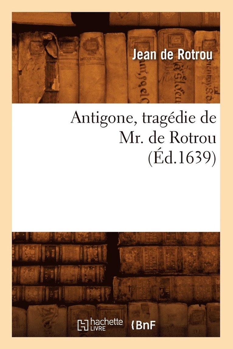 Antigone, Tragédie de Mr. de Rotrou (Éd.1639)