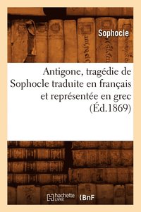 bokomslag Antigone, Tragdie de Sophocle Traduite En Franais Et Reprsente En Grec (d.1869)