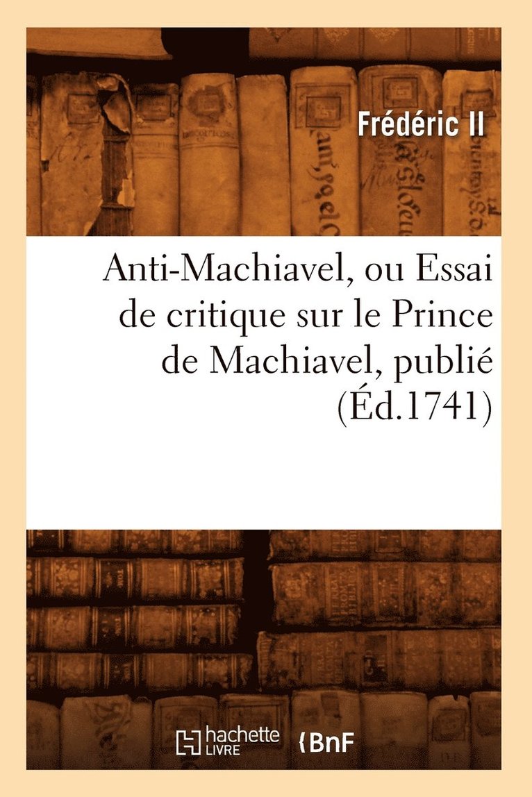 Anti-Machiavel, Ou Essai de Critique Sur Le Prince de Machiavel, Publi (d.1741) 1