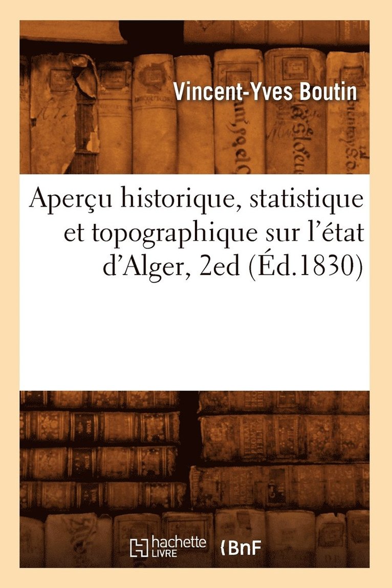 Aperu Historique, Statistique Et Topographique Sur l'tat d'Alger, 2ed (d.1830) 1