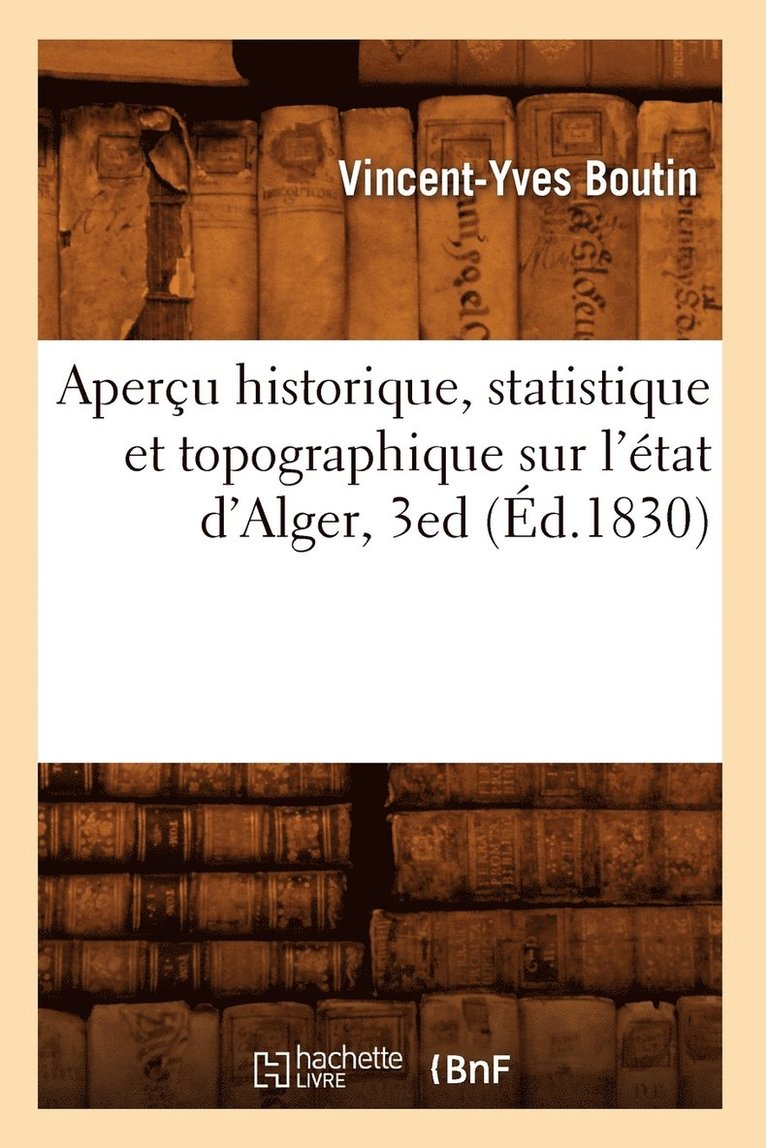 Aperu Historique, Statistique Et Topographique Sur l'tat d'Alger, 3ed (d.1830) 1