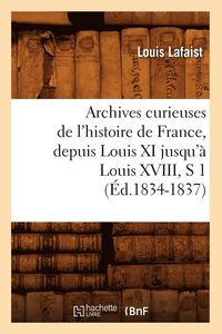 bokomslag Archives Curieuses de l'Histoire de France, Depuis Louis XI Jusqu' Louis XVIII, S 1 (d.1834-1837)