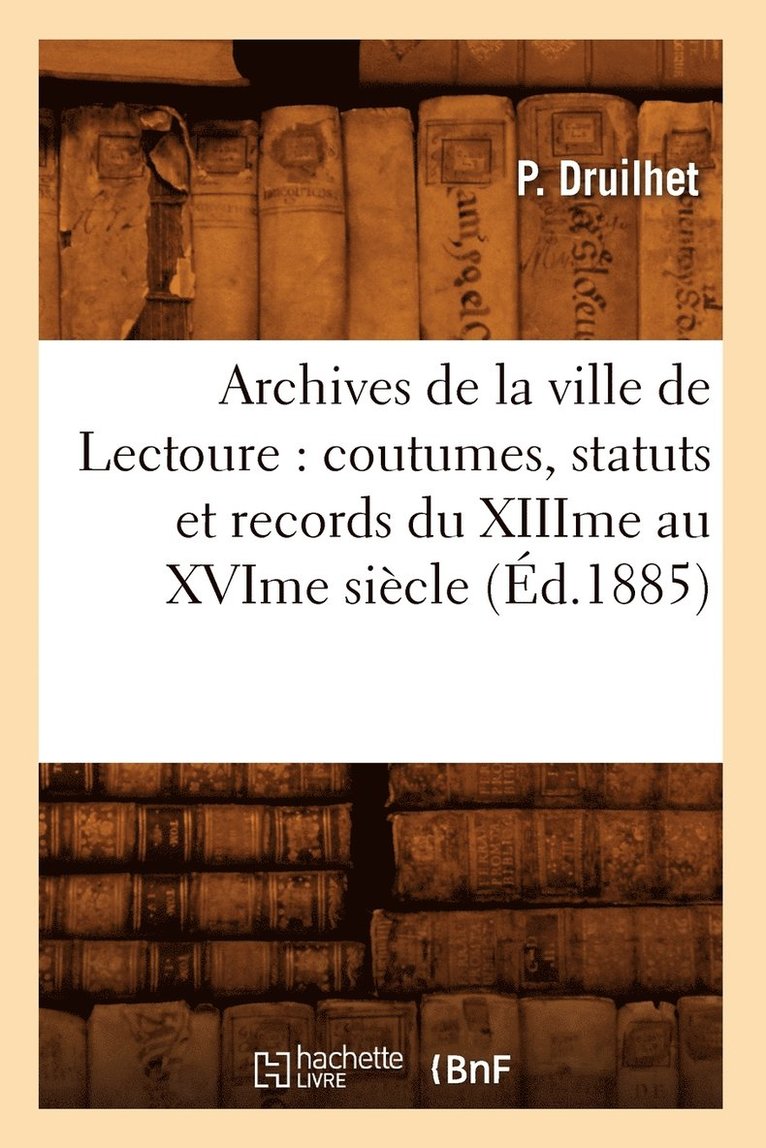 Archives de la Ville de Lectoure: Coutumes, Statuts Et Records Du Xiiime Au Xvime Siecle (Ed.1885) 1