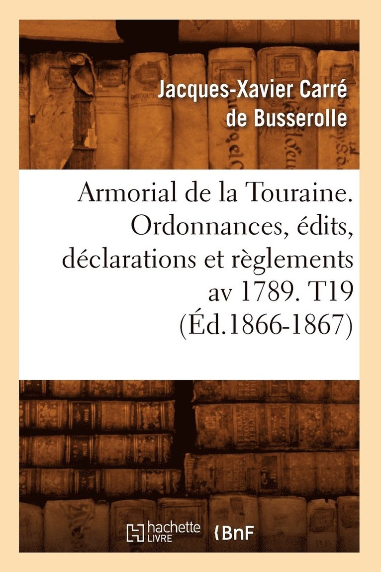 Armorial de la Touraine. Ordonnances, dits, Dclarations Et Rglements AV 1789. T19 (d.1866-1867) 1