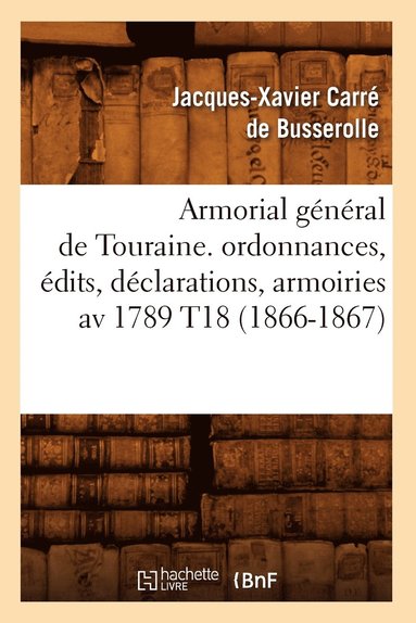 bokomslag Armorial Gnral de Touraine. Ordonnances, dits, Dclarations, Armoiries AV 1789 T18 (1866-1867)