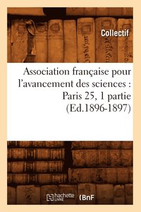 bokomslag Association Française Pour l'Avancement Des Sciences: Paris 25, 1 Partie (Ed.1896-1897)