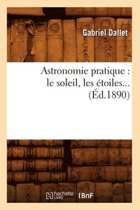bokomslag Astronomie Pratique: Le Soleil, Les toiles (d.1890)