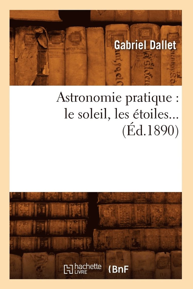 Astronomie Pratique: Le Soleil, Les toiles (d.1890) 1