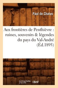 bokomslag Aux Fronti?res de Penthi?vre: Ruines, Souvenirs & L?gendes Du Pays Du Val-Andr? (?d.1895)