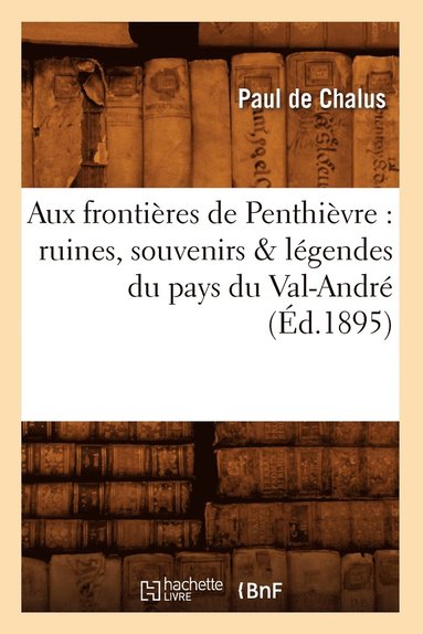 bokomslag Aux Fronti?res de Penthi?vre: Ruines, Souvenirs & L?gendes Du Pays Du Val-Andr? (?d.1895)