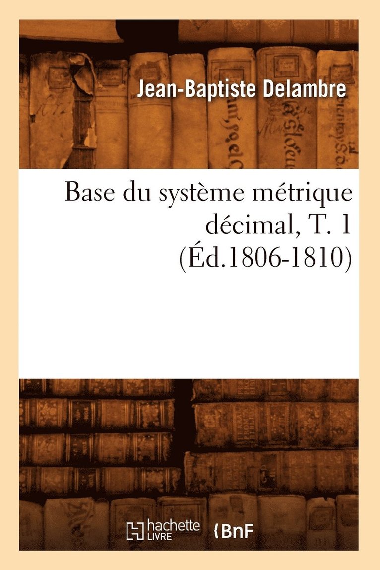 Base Du Systme Mtrique Dcimal, T. 1 (d.1806-1810) 1