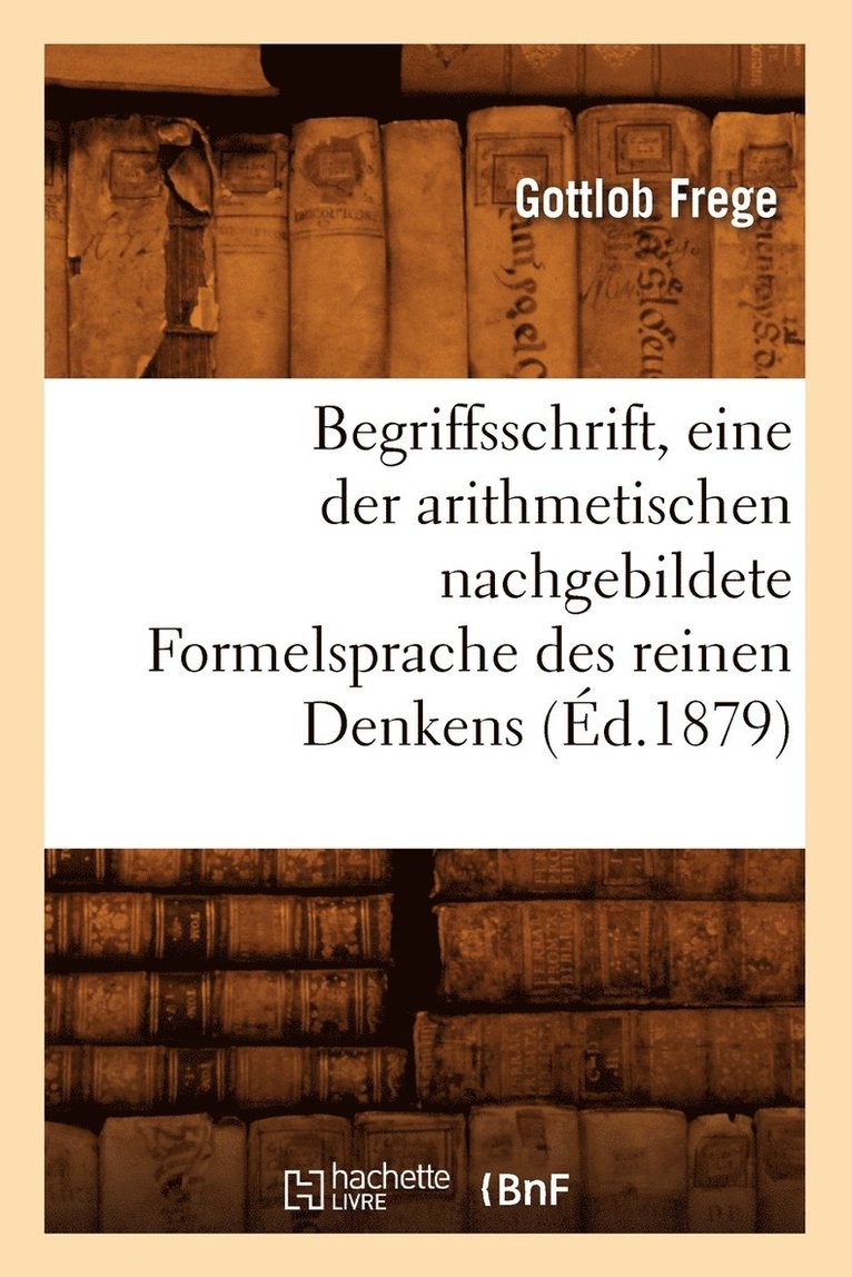 Gottlob Frege, FREGE G - Begriffsschrift, Eine Der Arithmetischen Nachgebildete Formelsprache Des Reinen Denkens (Éd.1879), Häftad