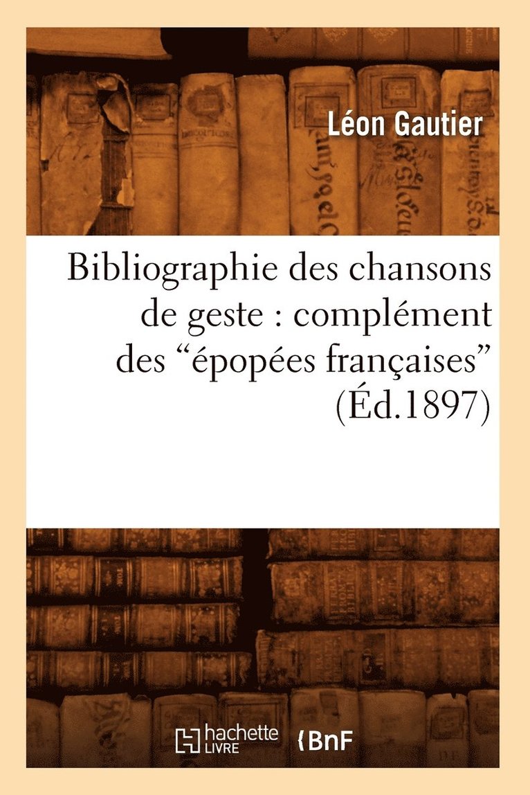 Bibliographie Des Chansons de Geste: Complément Des Épopées Françaises (Éd.1897)