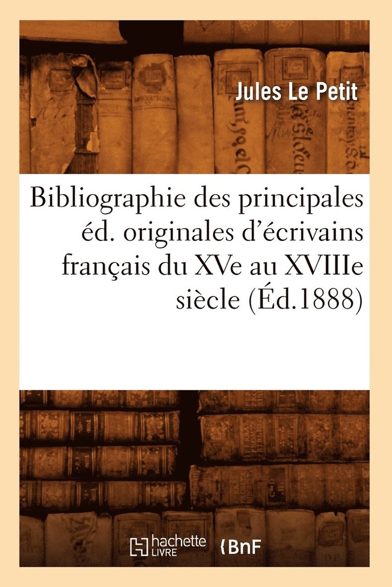 Bibliographie Des Principales d. Originales d'crivains Franais Du Xve Au Xviiie Sicle (d.1888) 1