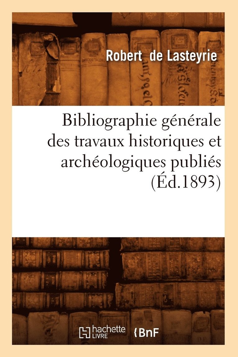 Bibliographie Gnrale Des Travaux Historiques Et Archologiques Publis (d.1893) 1