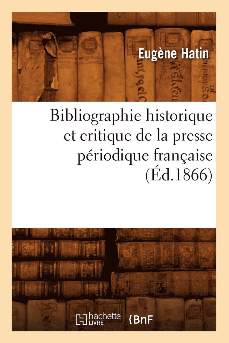 Bibliographie Historique Et Critique de la Presse Priodique Franaise (d.1866) 1