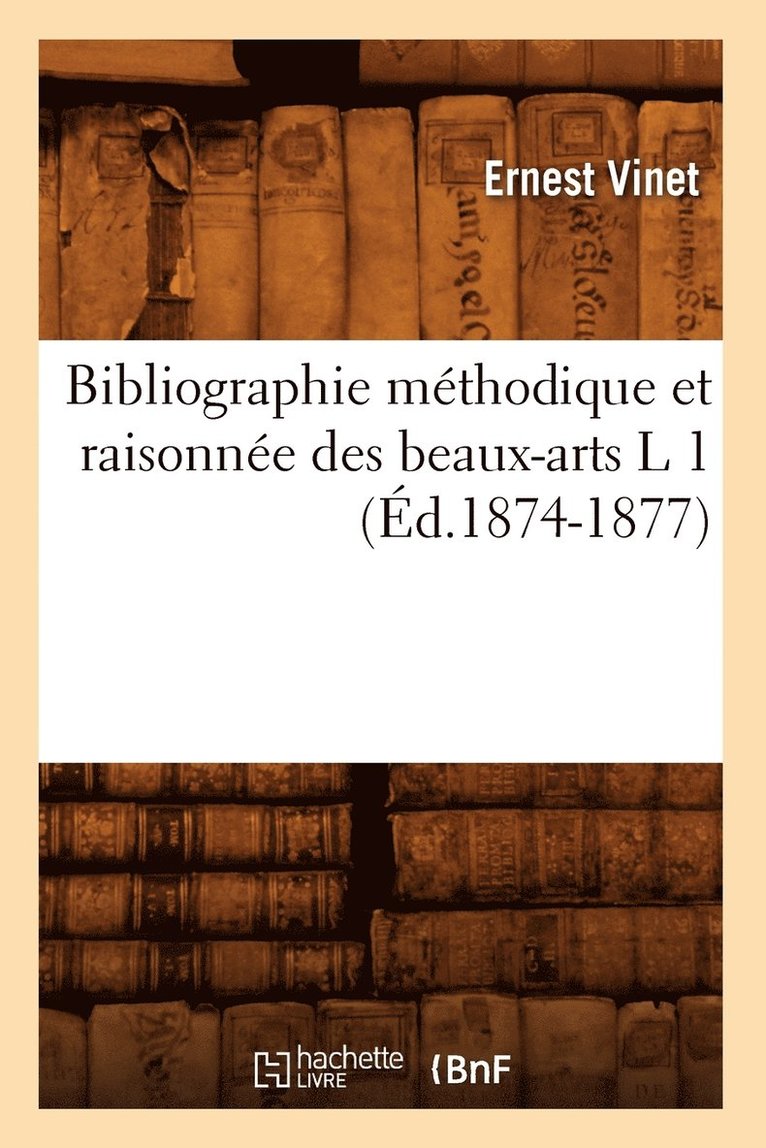 Bibliographie Mthodique Et Raisonne Des Beaux-Arts L 1 (d.1874-1877) 1