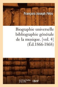 bokomslag Biographie Universelle Bibliographie Gnrale de la Musique. [Vol. 4] (d.1866-1868)