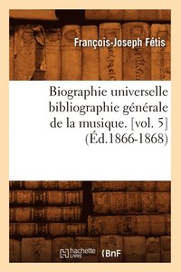 bokomslag Biographie Universelle Bibliographie Gnrale de la Musique. [Vol. 5] (d.1866-1868)