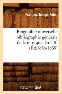 bokomslag Biographie Universelle Bibliographie Gnrale de la Musique. [Vol. 8] (d.1866-1868)